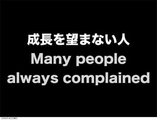 成長を望まない人
Many people
always complained
13年7月15日月曜日
 