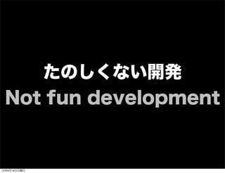 たのしくない開発
Not fun development
13年7月15日月曜日
 