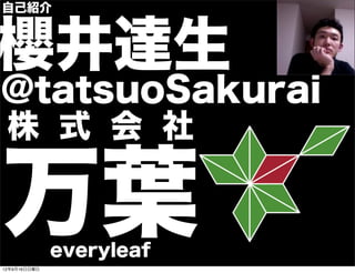 自己紹介
櫻井達生
@tatsuoSakurai
株 式 会 社
万葉everyleaf
13年7月15日月曜日
 