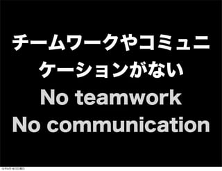 チームワークやコミュニ
ケーションがない
No teamwork
No communication
13年7月15日月曜日
 