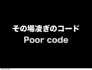 その場凌ぎのコード
Poor code
13年7月15日月曜日
 