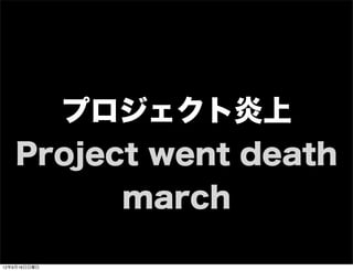 プロジェクト炎上
Project went death
march
13年7月15日月曜日
 