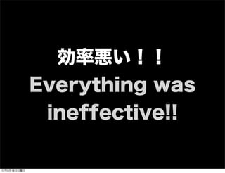 効率悪い！！
Everything was
ineffective!!
13年7月15日月曜日
 