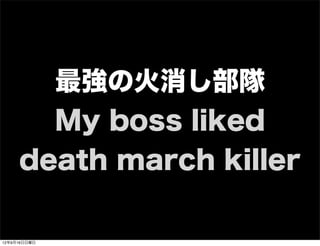 最強の火消し部隊
My boss liked
death march killer
13年7月15日月曜日
 