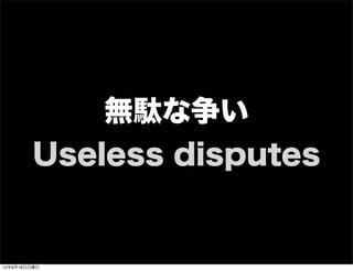 無駄な争い
Useless disputes
13年7月15日月曜日
 