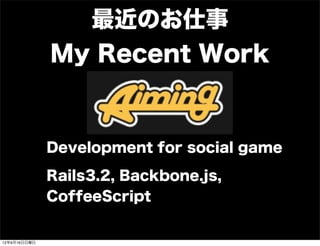 最近のお仕事
My Recent Work
Development for social game
Rails3.2, Backbone.js,
CoffeeScript
13年7月15日月曜日
 