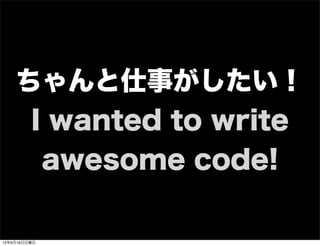 ちゃんと仕事がしたい！
I wanted to write
awesome code!
13年7月15日月曜日
 