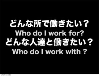 どんな所で働きたい？
Who do I work for?
どんな人達と働きたい？
Who do I work with ?
13年7月15日月曜日
 