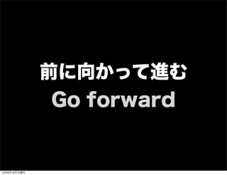 前に向かって進む
Go forward
13年7月15日月曜日
 