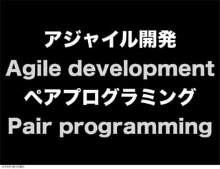 アジャイル開発
Agile development
ペアプログラミング
Pair programming
13年7月15日月曜日
 