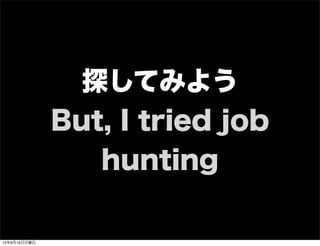 探してみよう
But, I tried job
hunting
13年7月15日月曜日
 
