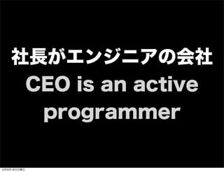 社長がエンジニアの会社
CEO is an active
programmer
13年7月15日月曜日
 