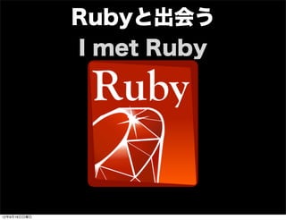 Rubyと出会う
I met Ruby
13年7月15日月曜日
 