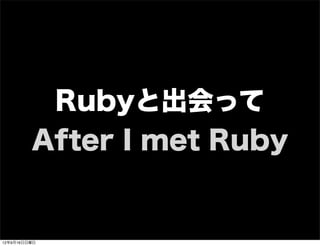 Rubyと出会って
After I met Ruby
13年7月15日月曜日
 
