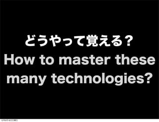 どうやって覚える？
How to master these
many technologies?
13年7月15日月曜日
 