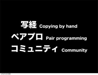 写経 Copying by hand
ペアプロ Pair programming
コミュニティ Community
13年7月15日月曜日
 