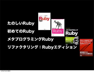 たのしいRuby
初めてのRuby
メタプログラミングRuby
リファクタリング：Rubyエディション
13年7月15日月曜日
 
