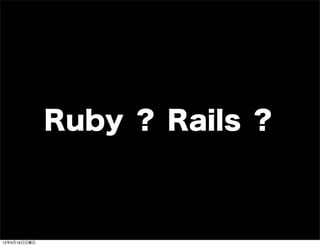 Ruby ？ Rails ？
13年7月15日月曜日
 