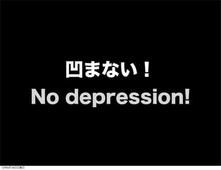 凹まない！
No depression!
13年7月15日月曜日
 