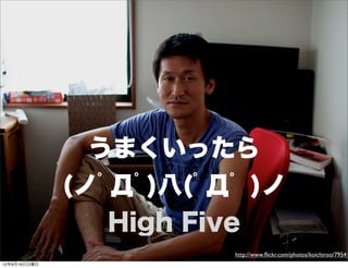 うまくいったら
(ノﾟДﾟ)八(ﾟДﾟ )ノ
High Five
http://www.ﬂickr.com/photos/koichiroo/79541
13年7月15日月曜日
 