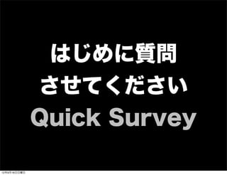 はじめに質問
させてください
Quick Survey
13年7月15日月曜日
 