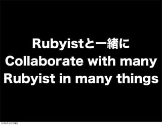 Rubyistと一緒に
Collaborate with many
Rubyist in many things
13年7月15日月曜日
 