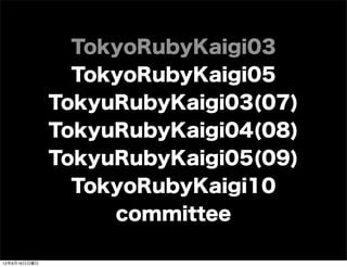TokyoRubyKaigi03
TokyoRubyKaigi05
TokyuRubyKaigi03(07)
TokyuRubyKaigi04(08)
TokyuRubyKaigi05(09)
TokyoRubyKaigi10
committee
13年7月15日月曜日
 