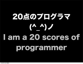 20点のプログラマ
(^_^)ノ
I am a 20 scores of
programmer
13年7月15日月曜日
 