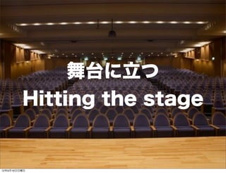舞台に立つ
Hitting the stage
13年7月15日月曜日
 