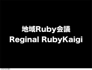 地域Ruby会議
Reginal RubyKaigi
13年7月15日月曜日
 
