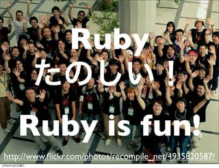 http://www.ﬂickr.com/photos/recompile_net/4935820587/
Ruby
たのしい！
Ruby is fun!
13年7月15日月曜日
 