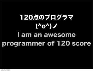 120点のプログラマ
(^o^)ノ
I am an awesome
programmer of 120 score
13年7月15日月曜日
 