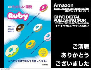 ご清聴
ありがとう
ございました
Amazon
http://www.amazon.co.jp/
dp/4774151661/
GIHYODIGITAL
PUBLISHING(PDF)
https://gihyo.jp/dp/ebook/
2012/978-4-7741-5286-8
13年7月15日月曜日
 