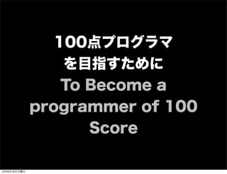 100点プログラマ
を目指すために
To Become a
programmer of 100
Score
13年7月15日月曜日
 