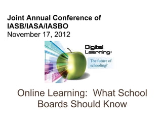Joint Annual Conference of
IASB/IASA/IASBO
November 17, 2012




  Online Learning: What School
       Boards Should Know
 