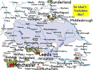 So what’s
Yorkshire
   like?
 