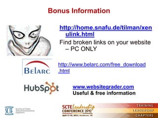 Bonus Information

   http://home.snafu.de/tilman/xen
     ulink.html
   Find broken links on your website
     – PC ONLY

  http://www.belarc.com/free_download
  .html


       www.websitegrader.com
       Useful & free information
 