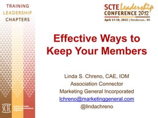 Effective Ways to
Keep Your Members

    Linda S. Chreno, CAE, IOM
       Association Connector
  Marketing General Incorporated
  lchreno@marketinggeneral.com
          @lindachreno
 