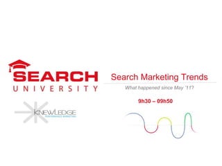 Search Marketing Trends
   What happened since May ’11?

        9h30 – 09h50
 