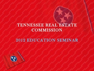 TENNESSEE REAL ESTATE
    COMMISSION

2012 EDUCATION SEMINAR
 