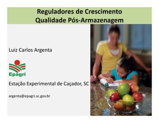 Reguladores de Crescimento 
               Qualidade Pós‐Armazenagem



Luiz Carlos Argenta




Estação Experimental de Caçador, SC

argenta@epagri.sc.gov.br
 