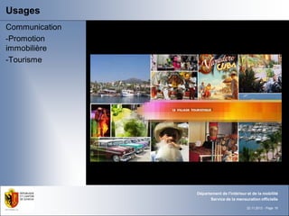 Usages
Communication
-Promotion
immobilière
-Tourisme




                Département de l'intérieur et de la mobilité
                      Service de la mensuration officielle

                                           22.11.2012 - Page 19
 