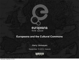 Europeana and the Cultural Commons


                                            Harry Verwayen
                                         September 19 2012, Helsinki




Wednesday, September 19, 2012
 