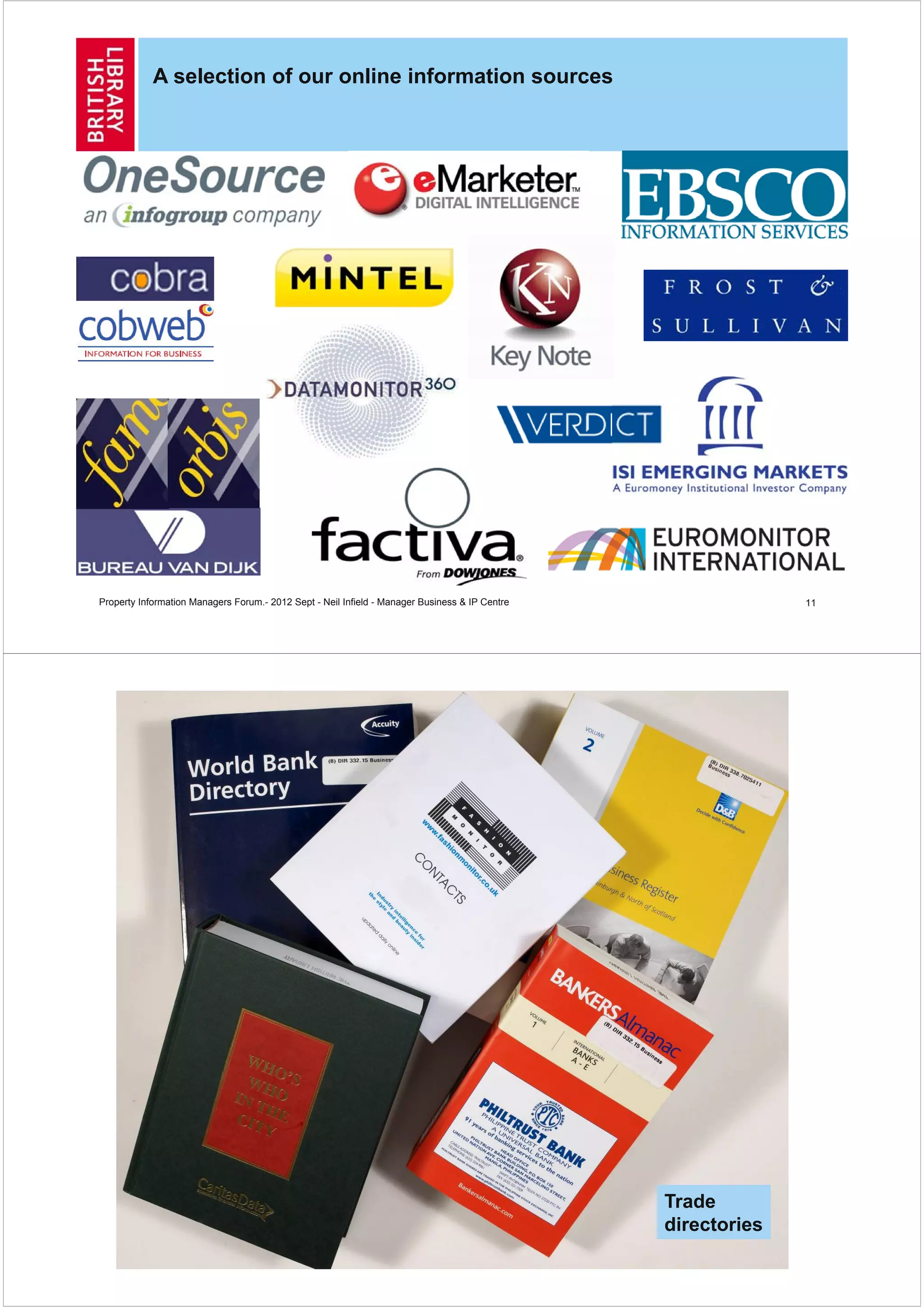 A selection of our online information sources




Property Information Managers Forum.- 2012 Sept - Neil Infield - Manager Business & IP Centre                 11




                                                                                                Trade
                                                                                                directories
 