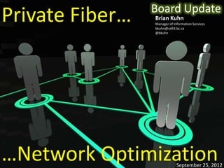 Board Update
Private Fiber…   Brian Kuhn
                 Manager of Information Services
                 bkuhn@sd43.bc.ca
                 @bkuhn




…Network Optimization         September 25, 2012
 