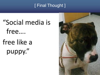 [ Final Thought ]



“Social media is
  free….
free like a
  puppy.”

                              #SMWES // @cariegrls
 
