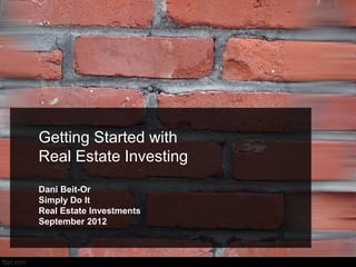 Getting Started with
Real Estate Investing
Dani Beit-Or
Simply Do It
Real Estate Investments
September 2012
 