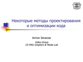 Некоторые методы проектирования
и оптимизации кода
Антон Зачесов
Video Group
CS MSU Graphics & Media Lab
 