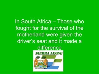 In South Africa – Those who fought for the survival of the motherland were given the driver’s seat and it made a difference 