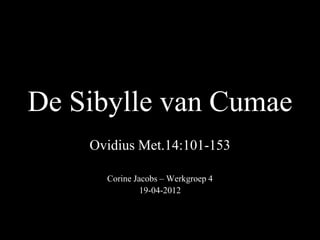 De Sibylle van Cumae
Ovidius Met.14:101-153
Corine Jacobs – Werkgroep 4
19-04-2012
 